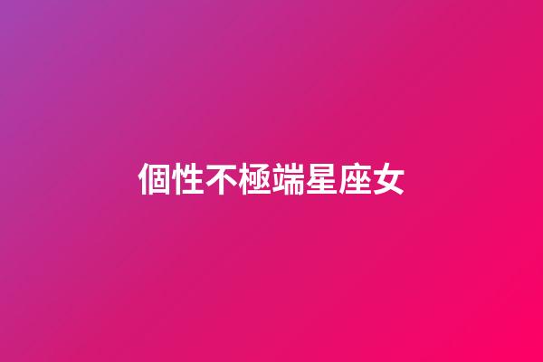 個性不極端星座女-第1張-星座運勢-玄機派