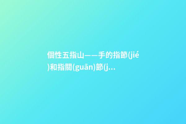 個性五指山——手的指節(jié)和指關(guān)節(jié)