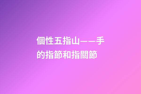 個性五指山——手的指節和指關節