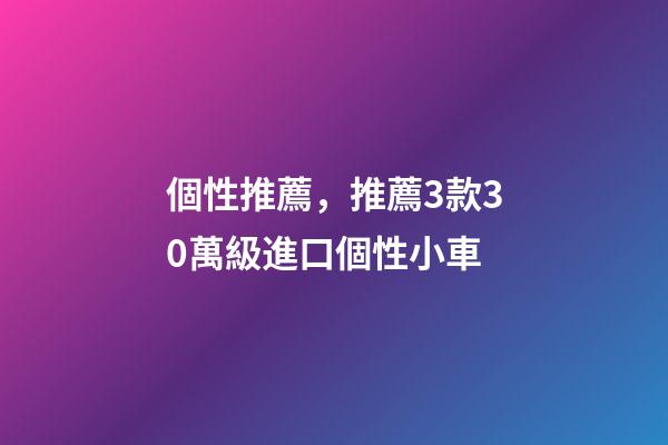 個性推薦，推薦3款30萬級進口個性小車-第1張-觀點-玄機派