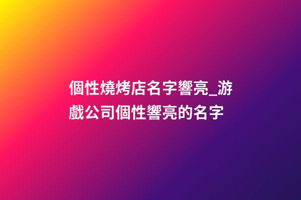 個性燒烤店名字響亮_游戲公司個性響亮的名字-第1張-公司起名-玄機派