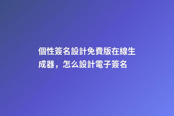 個性簽名設計免費版在線生成器，怎么設計電子簽名-第1張-觀點-玄機派