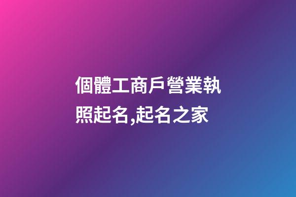 個體工商戶營業執照起名,起名之家-第1張-店鋪起名-玄機派