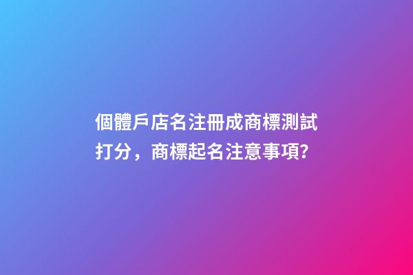 個體戶店名注冊成商標測試打分，商標起名注意事項？-第1張-店鋪起名-玄機派