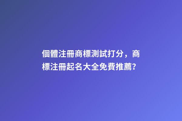 個體注冊商標測試打分，商標注冊起名大全免費推薦？-第1張-店鋪起名-玄機派