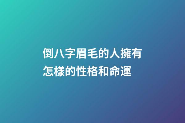 倒八字眉毛的人擁有怎樣的性格和命運