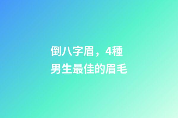 倒八字眉，4種男生最佳的眉毛-第1張-觀點-玄機派