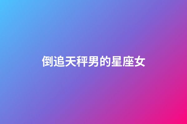 倒追天秤男的星座女-第1張-星座運勢-玄機派