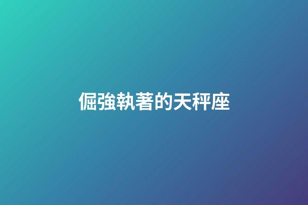 倔強執著的天秤座-第1張-星座運勢-玄機派