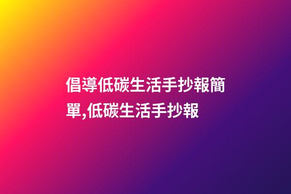 倡導低碳生活手抄報簡單,低碳生活手抄報-第1張-觀點-玄機派