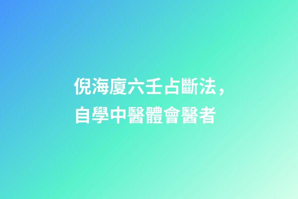 倪海廈六壬占斷法，自學中醫體會醫者-第1張-觀點-玄機派