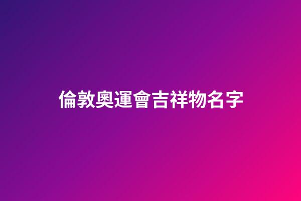 倫敦奧運會吉祥物名字