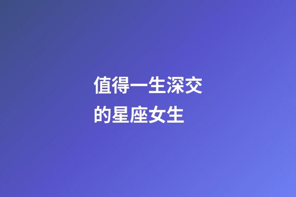 值得一生深交的星座女生-第1張-星座運勢-玄機派
