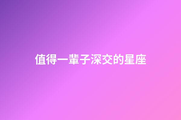 值得一輩子深交的星座