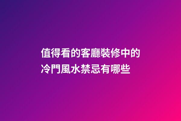 值得看的客廳裝修中的冷門風水禁忌有哪些