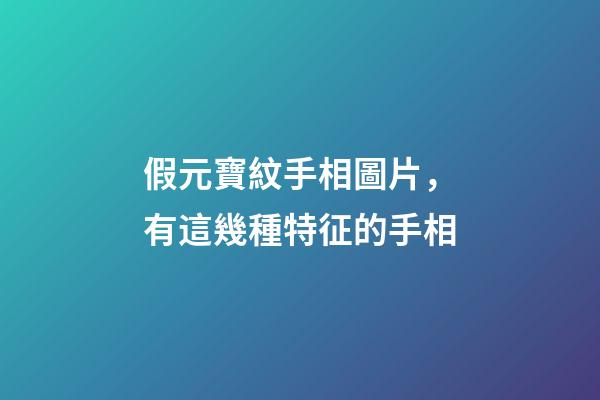 假元寶紋手相圖片，有這幾種特征的手相