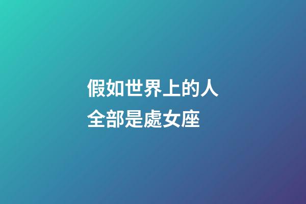假如世界上的人全部是處女座-第1張-星座運勢-玄機派