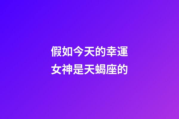 假如今天的幸運女神是天蝎座的-第1張-星座運勢-玄機派
