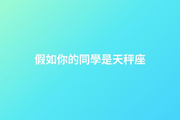 假如你的同學是天秤座-第1張-星座運勢-玄機派