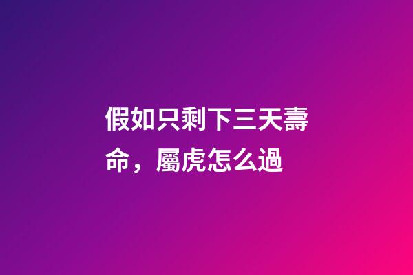 假如只剩下三天壽命，屬虎怎么過