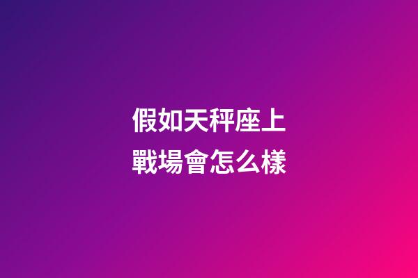 假如天秤座上戰場會怎么樣-第1張-星座運勢-玄機派