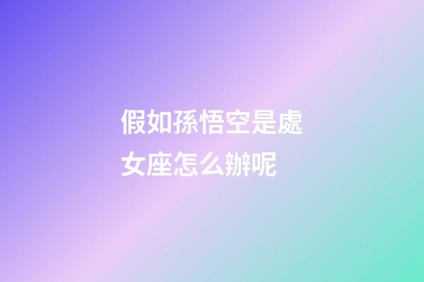 假如孫悟空是處女座怎么辦呢