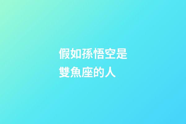 假如孫悟空是雙魚座的人-第1張-星座運勢-玄機派