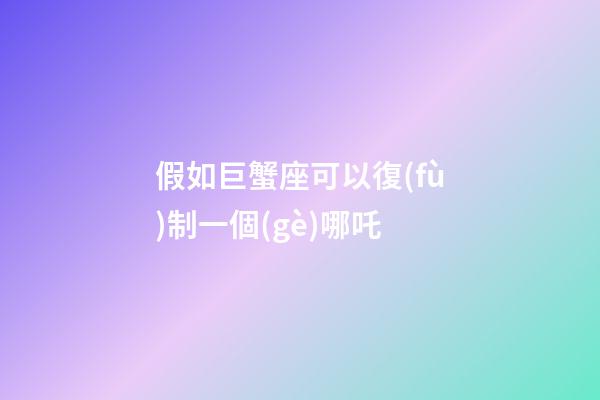假如巨蟹座可以復(fù)制一個(gè)哪吒-第1張-星座運(yùn)勢(shì)-玄機(jī)派