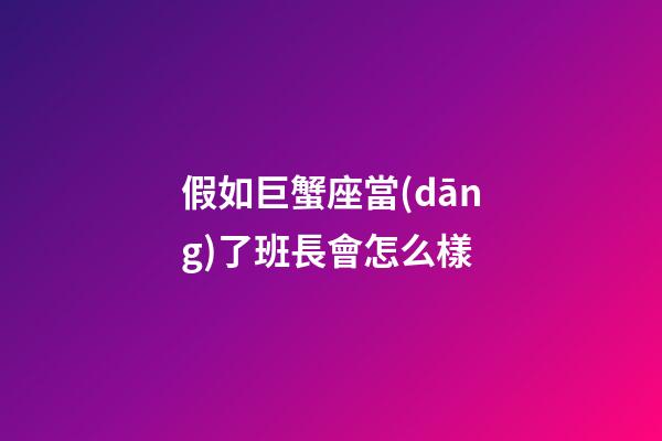 假如巨蟹座當(dāng)了班長會怎么樣-第1張-星座運勢-玄機派