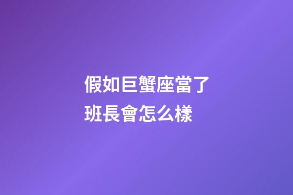 假如巨蟹座當了班長會怎么樣