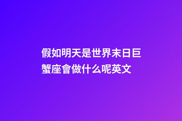 假如明天是世界末日巨蟹座會做什么呢英文-第1張-星座運勢-玄機派