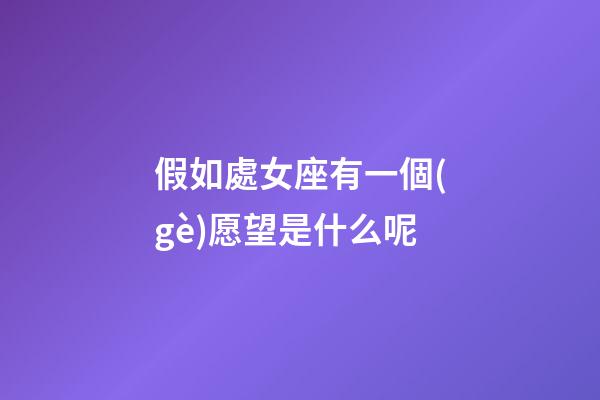 假如處女座有一個(gè)愿望是什么呢-第1張-星座運(yùn)勢(shì)-玄機(jī)派