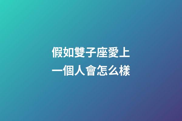 假如雙子座愛上一個人會怎么樣-第1張-星座運勢-玄機派