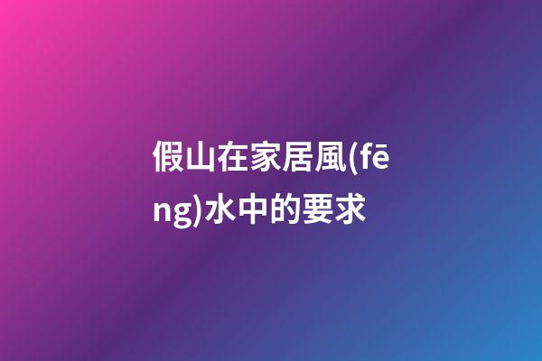 假山在家居風(fēng)水中的要求