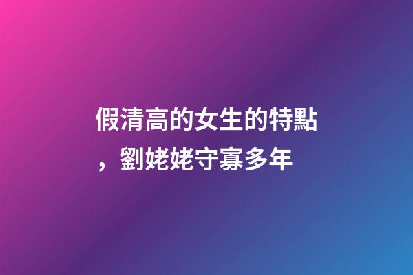 假清高的女生的特點，劉姥姥守寡多年-第1張-觀點-玄機派