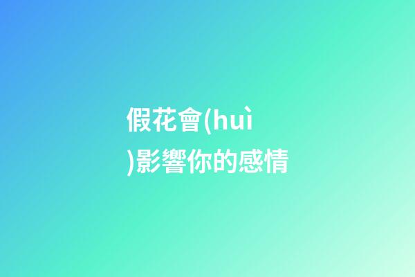 假花會(huì)影響你的感情