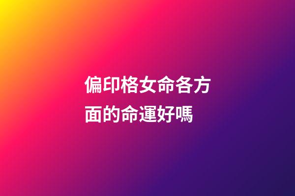 偏印格女命各方面的命運好嗎