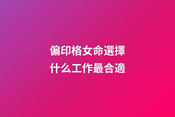 偏印格女命選擇什么工作最合適