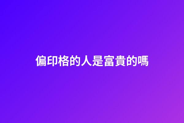 偏印格的人是富貴的嗎