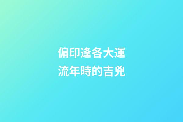 偏印逢各大運流年時的吉兇