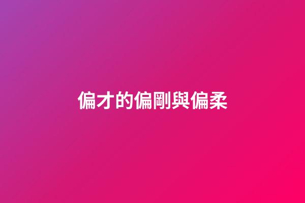 偏才的偏剛與偏柔