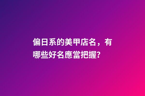 偏日系的美甲店名，有哪些好名應當把握？