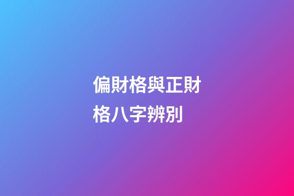 偏財格與正財格八字辨別
