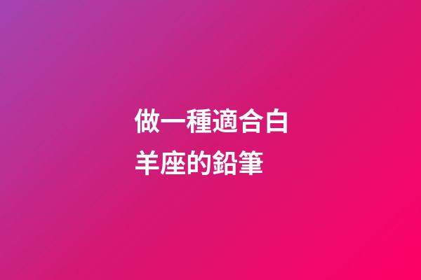 做一種適合白羊座的鉛筆-第1張-星座運勢-玄機派