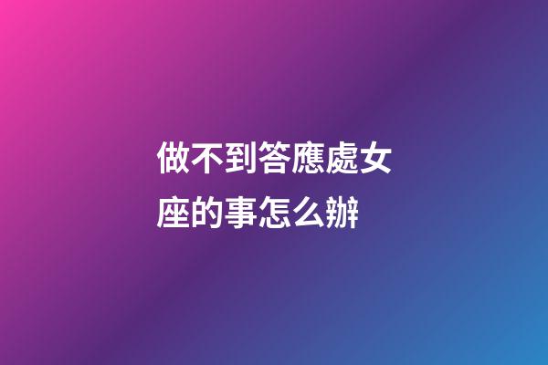 做不到答應處女座的事怎么辦-第1張-星座運勢-玄機派
