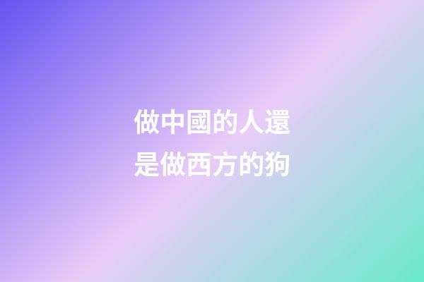 做中國的人還是做西方的狗