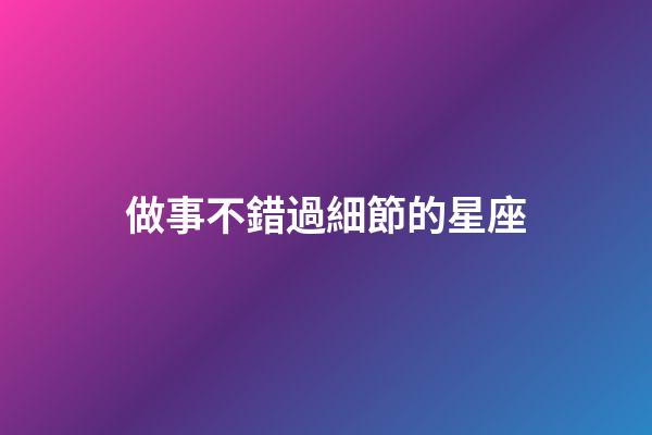 做事不錯過細節的星座-第1張-星座運勢-玄機派