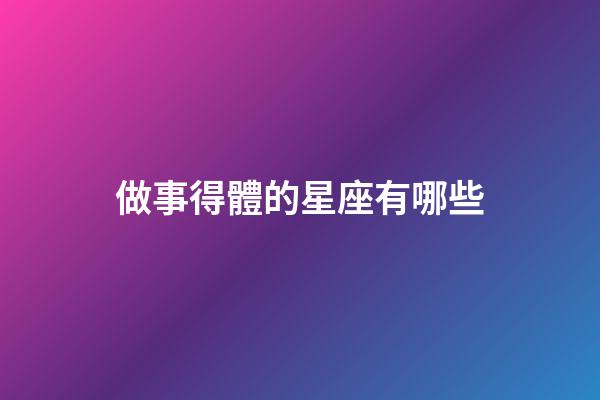 做事得體的星座有哪些-第1張-星座運勢-玄機派