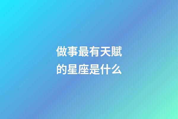 做事最有天賦的星座是什么-第1張-星座運勢-玄機派