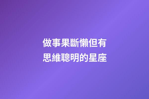 做事果斷懶但有思維聰明的星座-第1張-星座運勢-玄機派